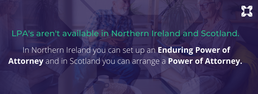 Text reads: "LPA’s aren’t available in Northern Ireland and Scotland.  In Northern Ireland you can set up an Enduring Power of Attorney and in Scotland you can arrange a Power of Attorney."